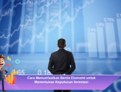 Cara Memanfaatkan Berita Ekonomi untuk Menentukan Keputusan Investasi