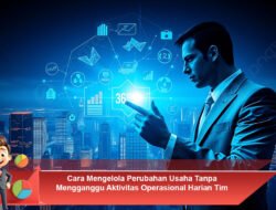 Cara Mengelola Perubahan Usaha Tanpa Mengganggu Aktivitas Operasional Harian Tim