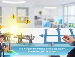 Cara Menghindari Strategi Bisnis yang Terlihat Menarik Tapi Sulit Dijalankan
