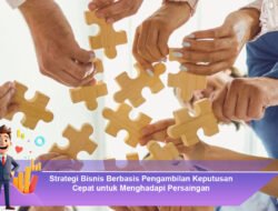 Strategi Bisnis Berbasis Pengambilan Keputusan Cepat untuk Menghadapi Persaingan