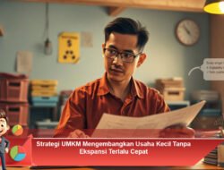 Strategi UMKM Mengembangkan Usaha Kecil Tanpa Ekspansi Terlalu Cepat