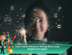 Kunci Sukses Menyusun Strategi Bisnis yang Adaptif di Era Digital