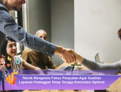 Teknik Mengelola Fokus Penjualan Agar Kualitas Layanan Pelanggan Tetap Terjaga Konsisten Optimal
