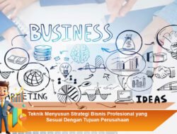 Teknik Menyusun Strategi Bisnis Profesional yang Sesuai Dengan Tujuan Perusahaan