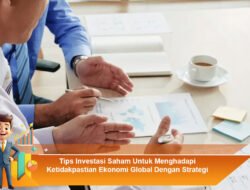 Tips Investasi Saham untuk Menghadapi Ketidakpastian Ekonomi Global dengan Strategi