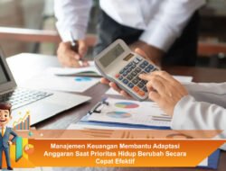 Manajemen Keuangan Membantu Adaptasi Anggaran Saat Prioritas Hidup Berubah Secara Cepat Efektif