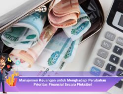 Manajemen Keuangan untuk Menghadapi Perubahan Prioritas Finansial Secara Fleksibel