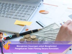 Manajemen Keuangan untuk Menghindari Pengeluaran Tidak Penting Secara Konsisten