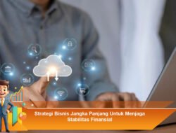 Strategi Bisnis Jangka Panjang Untuk Menjaga Stabilitas Finansial