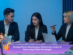 Strategi Bisnis Membangun Diferensiasi Usaha di Pasar yang Padat Persaingan