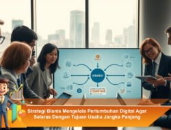 Strategi Bisnis Mengelola Pertumbuhan Digital Agar Selaras Dengan Tujuan Usaha Jangka Panjang