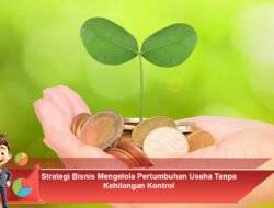 Strategi Bisnis Mengelola Pertumbuhan Usaha Tanpa Kehilangan Kontrol