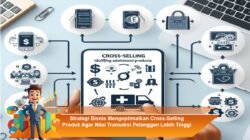 Strategi Bisnis Mengoptimalkan Cross-Selling Produk Agar Nilai Transaksi Pelanggan Lebih Tinggi