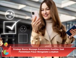 Strategi Bisnis Menjaga Konsistensi Kualitas Saat Permintaan Pasar Mengalami Lonjakan