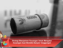 Strategi Manajemen Keuangan Untuk Mengatur Keuangan Saat Memiliki Banyak Tanggungan