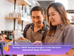 Strategi UMKM Mengembangkan Usaha Berbasis Kebutuhan Nyata Konsumen
