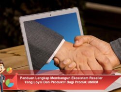 Panduan Lengkap Membangun Ekosistem Reseller Yang Loyal Dan Produktif Bagi Produk UMKM